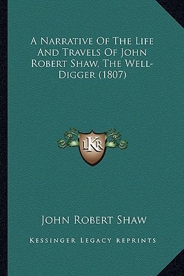 A Narrative Of The Life And Travels Of John Robert Shaw, The Well-Digger (1807)