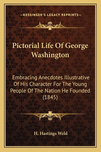 Pictorial Life Of George Washington: Embracing Anecdotes Illustrative Of His Character For The Young People Of The Nation He Founded (1845)