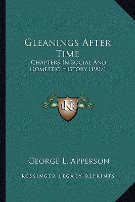 Gleanings After Time: Chapters In Social And Domestic History (1907)