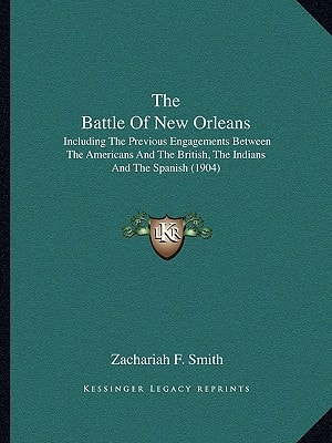 The Battle Of New Orleans: Including The Previous Engagements Between The Americans And The British, The Indians And The Spanish (1904)