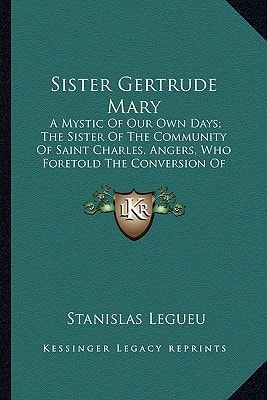 Sister Gertrude Mary: A Mystic Of Our Own Days; The Sister Of The Community Of Saint Charles, Angers, Who Foretold The Conversion Of Caldey And Saint Brides (1915)