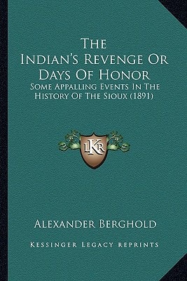 The Indian's Revenge Or Days Of Honor: Some Appalling Events In The History Of The Sioux (1891)