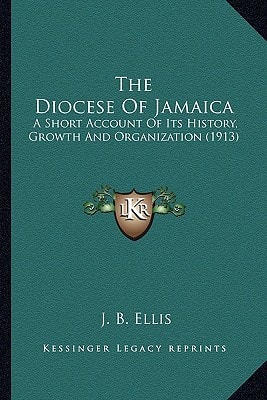 The Diocese Of Jamaica: A Short Account Of Its History, Growth And Organization (1913)