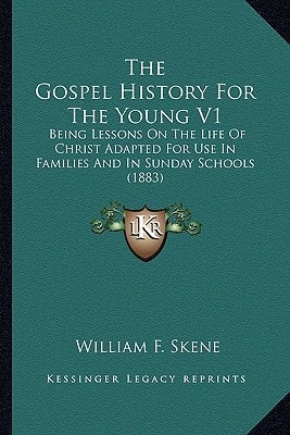 The Gospel History For The Young V1: Being Lessons On The Life Of Christ Adapted For Use In Families And In Sunday Schools (1883)