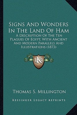 Signs And Wonders In The Land Of Ham: A Description Of The Ten Plagues Of Egypt, With Ancient And Modern Parallels And Illustrations (1873)