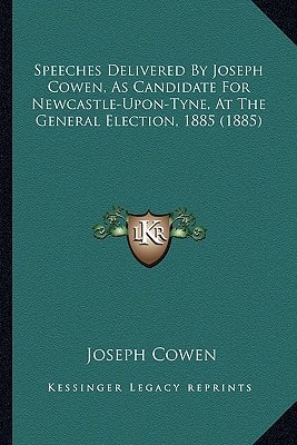 Speeches Delivered By Joseph Cowen, As Candidate For Newcastle-Upon-Tyne, At The General Election, 1885 (1885)