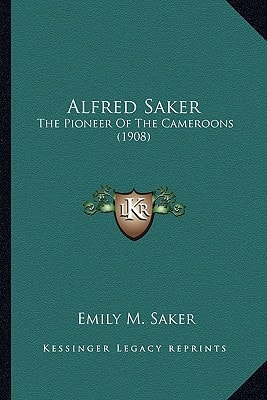 Alfred Saker: The Pioneer Of The Cameroons (1908)