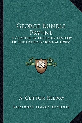 George Rundle Prynne: A Chapter In The Early History Of The Catholic Revival (1905)