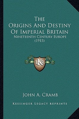 The Origins And Destiny Of Imperial Britain: Nineteenth Century Europe (1915)
