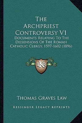 The Archpriest Controversy V1: Documents Relating To The Dissensions Of The Roman Catholic Clergy, 1597-1602 (1896)