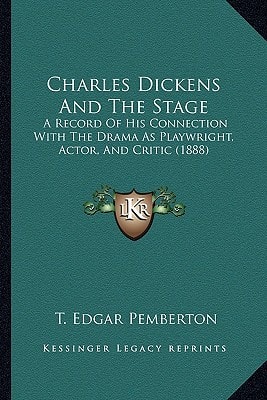 Charles Dickens And The Stage: A Record Of His Connection With The Drama As Playwright, Actor, And Critic (1888)