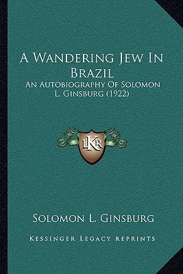 A Wandering Jew In Brazil: An Autobiography Of Solomon L. Ginsburg (1922)