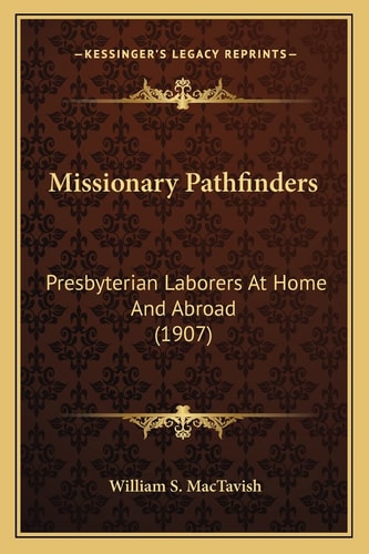 Missionary Pathfinders: Presbyterian Laborers At Home And Abroad (1907)