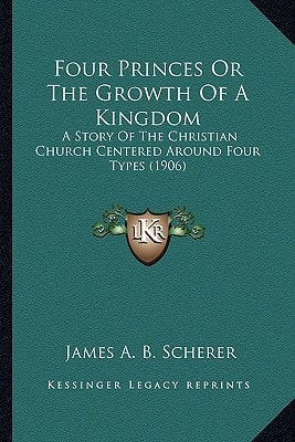 Four Princes Or The Growth Of A Kingdom: A Story Of The Christian Church Centered Around Four Types (1906)