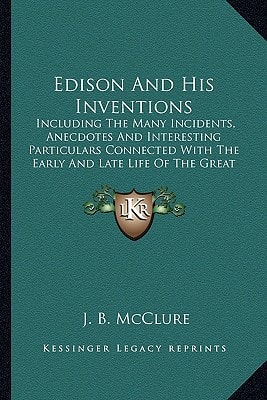 Edison And His Inventions: Including The Many Incidents, Anecdotes And Interesting Particulars Connected With The Early And Late Life Of The Great Inventor (1889)
