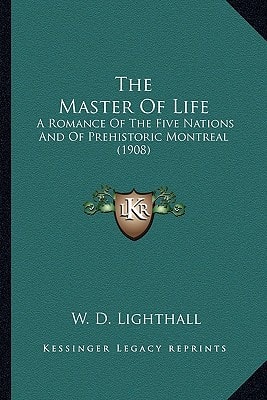 The Master Of Life: A Romance Of The Five Nations And Of Prehistoric Montreal (1908)