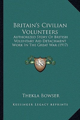 Britain's Civilian Volunteers: Authorized Story Of British Voluntary Aid Detachment Work In The Great War (1917)