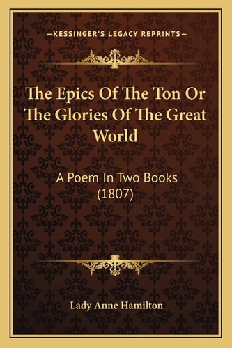 The Epics Of The Ton Or The Glories Of The Great World: A Poem In Two Books (1807)