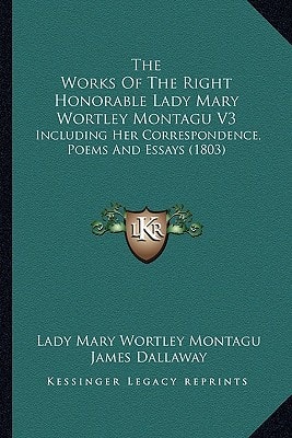 The Works Of The Right Honorable Lady Mary Wortley Montagu V3: Including Her Correspondence, Poems And Essays (1803)