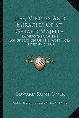 Life, Virtues And Miracles Of St. Gerard Majella: Lay-Brother Of The Congregation Of The Most Holy Redeemer (1907)