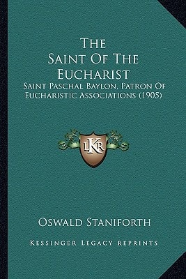 The Saint Of The Eucharist: Saint Paschal Baylon, Patron Of Eucharistic Associations (1905)