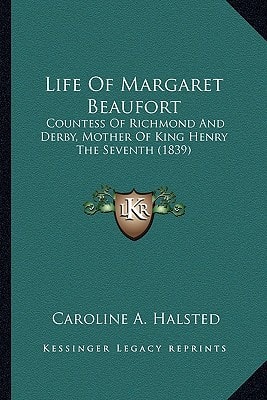Life Of Margaret Beaufort: Countess Of Richmond And Derby, Mother Of King Henry The Seventh (1839)