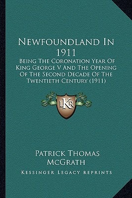 Newfoundland In 1911: Being The Coronation Year Of King George V And The Opening Of The Second Decade Of The Twentieth Century (1911)