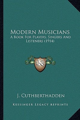 Modern Musicians: A Book For Players, Singers And Listeners (1914)