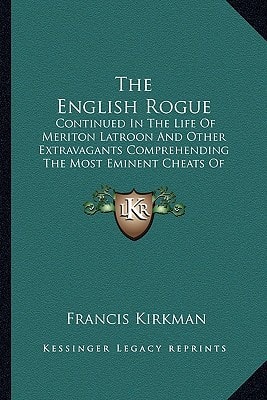 The English Rogue: Continued In The Life Of Meriton Latroon And Other Extravagants Comprehending The Most Eminent Cheats Of Both Sexes (1674)
