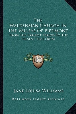 The Waldensian Church In The Valleys Of Piedmont: From The Earliest Period To The Present Time (1878)