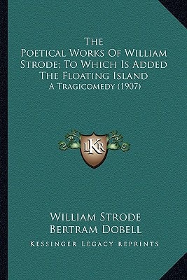 The Poetical Works Of William Strode; To Which Is Added The Floating Island: A Tragicomedy (1907)