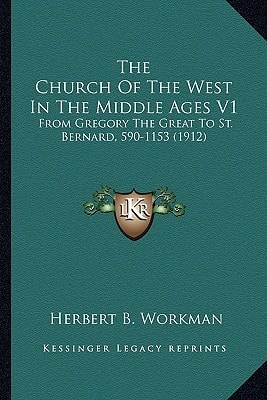 The Church Of The West In The Middle Ages V1: From Gregory The Great To St. Bernard, 590-1153 (1912)