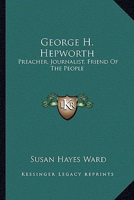 George H. Hepworth: Preacher, Journalist, Friend Of The People: The Story Of His Life (1903)