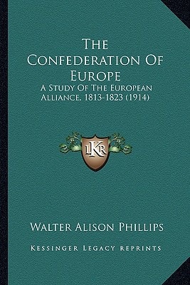 The Confederation Of Europe: A Study Of The European Alliance, 1813-1823 (1914)