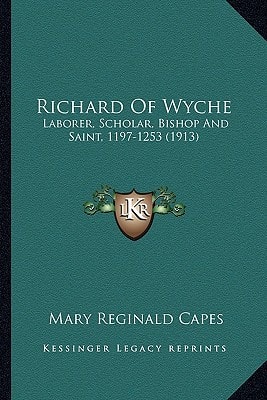 Richard Of Wyche: Laborer, Scholar, Bishop And Saint, 1197-1253 (1913)