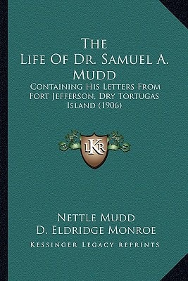 The Life Of Dr. Samuel A. Mudd: Containing His Letters From Fort Jefferson, Dry Tortugas Island (1906)