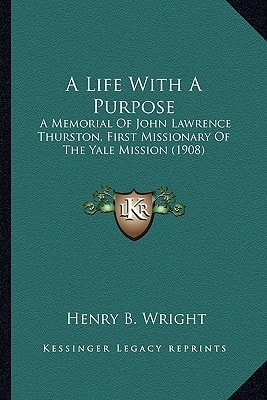 A Life With A Purpose: A Memorial Of John Lawrence Thurston, First Missionary Of The Yale Mission (1908)