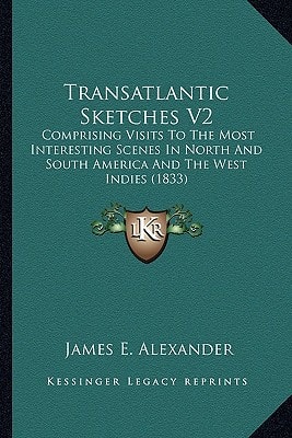 Transatlantic Sketches V2: Comprising Visits To The Most Interesting Scenes In North And South America And The West Indies (1833)