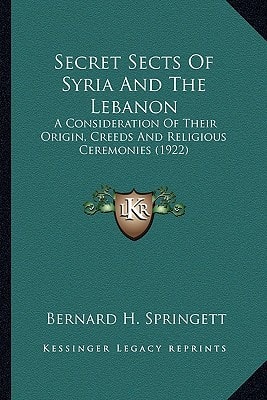 Secret Sects Of Syria And The Lebanon: A Consideration Of Their Origin, Creeds And Religious Ceremonies (1922)