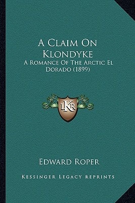 A Claim On Klondyke: A Romance Of The Arctic El Dorado (1899)