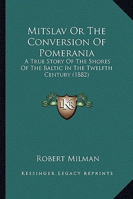 Mitslav Or The Conversion Of Pomerania: A True Story Of The Shores Of The Baltic In The Twelfth Century (1882)