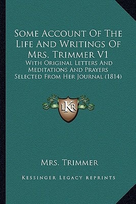 Some Account Of The Life And Writings Of Mrs. Trimmer V1: With Original Letters And Meditations And Prayers Selected From Her Journal (1814)