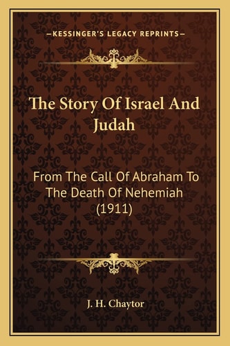 The Story Of Israel And Judah: From The Call Of Abraham To The Death Of Nehemiah (1911)