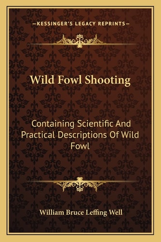Wild Fowl Shooting: Containing Scientific And Practical Descriptions Of Wild Fowl: Their Resorts, Habits, Flights (1888)
