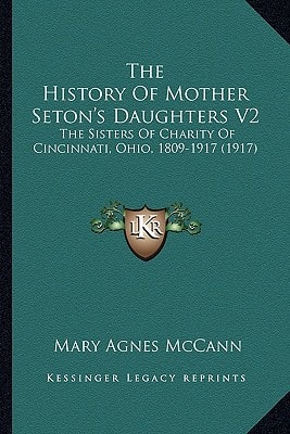 The History Of Mother Seton's Daughters V2: The Sisters Of Charity Of Cincinnati, Ohio, 1809-1917 (1917)