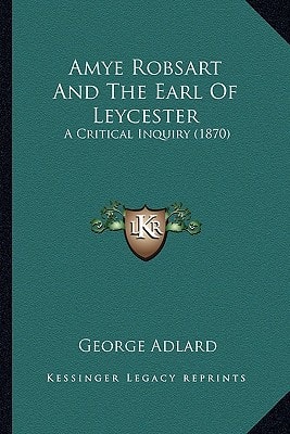 Amye Robsart And The Earl Of Leycester: A Critical Inquiry (1870)