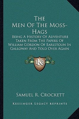The Men Of The Moss-Hags: Being A History Of Adventure Taken From The Papers Of William Gordon Of Earlstoun In Galloway And Told Over Again (1895)