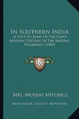 In Southern India: A Visit To Some Of The Chief Mission Stations In The Madras Presidency (1885)