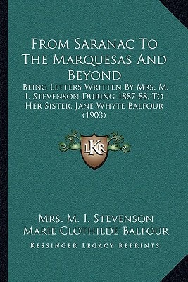 From Saranac To The Marquesas And Beyond: Being Letters Written By Mrs. M. I. Stevenson During 1887-88, To Her Sister, Jane Whyte Balfour (1903)