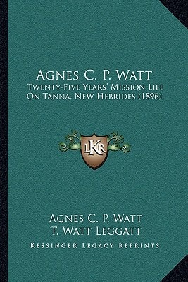 Agnes C. P. Watt: Twenty-Five Years' Mission Life On Tanna, New Hebrides (1896)